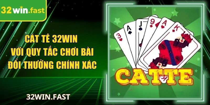 Cát Tê 32Win Với Quy Tắc Chơi Bài Đổi Thưởng Chính Xác