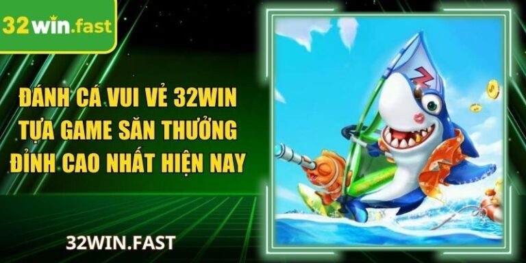 Đánh cá vui vẻ 32Win Tựa Game Săn Thưởng Đỉnh Cao Nhất
