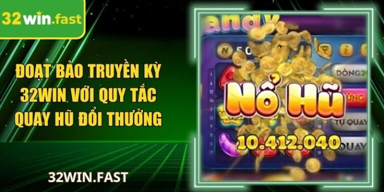 Đoạt Bảo Truyền Kỳ 32Win Với Quy Tắc Quay Hũ Đổi Thưởng