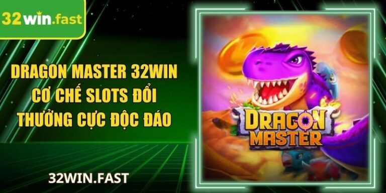 Dragon Master 32Win Cơ Chế Slots Đổi Thưởng Cực Độc Đáo