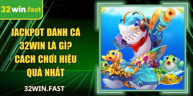 Jackpot Đánh Cá 32Win Là Gì? Cách Chơi Hiệu Quả Nhất