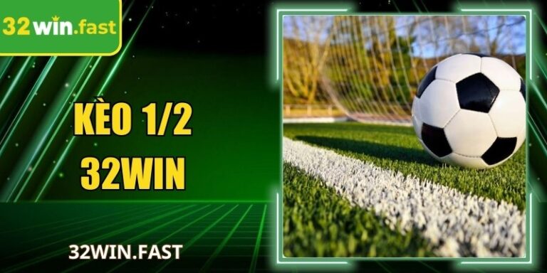 Kèo 1/2 32Win - Hướng Dẫn Đặt Cược Chuẩn Cho Người Mới