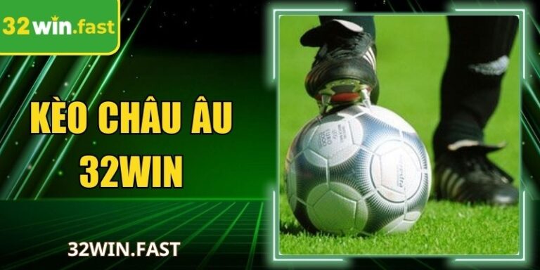 Kèo Châu Âu 32Win? Tầm Nhìn Tổng Thể Cho Mọi Người