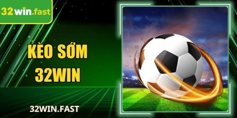 Kèo Sớm 32Win Là Gì? Hướng Dẫn Cách Chơi Hiệu Quả Từ A–Z