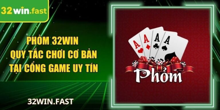 Phỏm 32Win - Quy Tắc Chơi Cơ Bản Tại Cổng Game Uy Tín