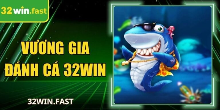 Vương Gia Đánh Cá 32WIN Hoàng Gia, Trúng Thưởng Lớn