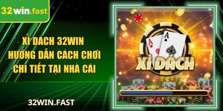 Xì Dách 32Win - Hướng Dẫn Cách Chơi Chi Tiết Tại Nhà Cái